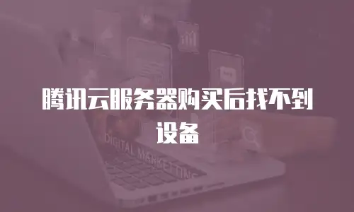 腾讯云服务器购买后找不到设备