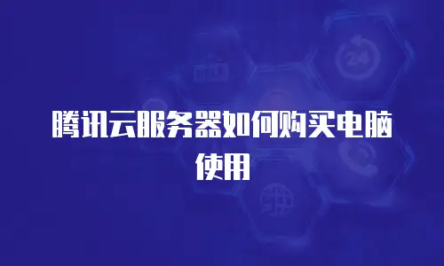 腾讯云服务器如何购买电脑使用