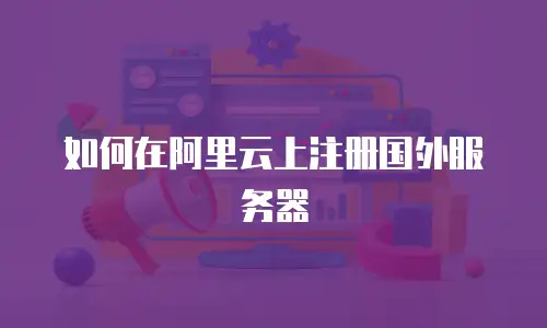如何在阿里云上注册国外服务器