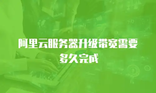 阿里云服务器升级带宽需要多久完成