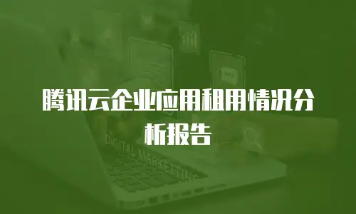 腾讯云企业应用租用情况分析报告