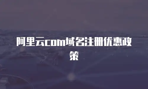 阿里云com域名注册优惠政策