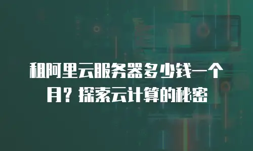 租阿里云服务器多少钱一个月？探索云计算的秘密