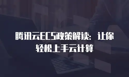 腾讯云ECS政策解读：让你轻松上手云计算