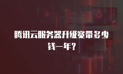 腾讯云服务器升级宽带多少钱一年？