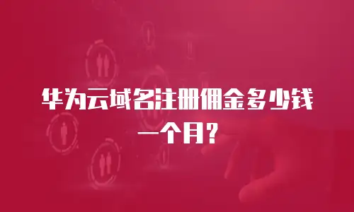 华为云域名注册佣金多少钱一个月？