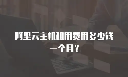 阿里云主机租用费用多少钱一个月？