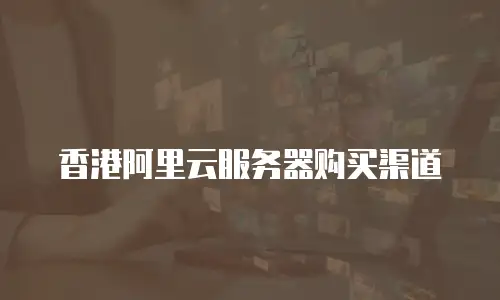 香港阿里云服务器购买渠道