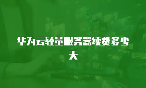 华为云轻量服务器续费多少天