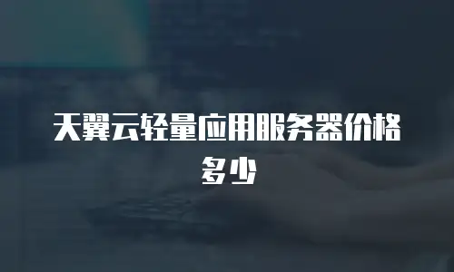 天翼云轻量应用服务器价格多少