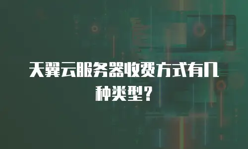 天翼云服务器收费方式有几种类型？