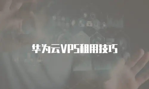 华为云VPS租用技巧