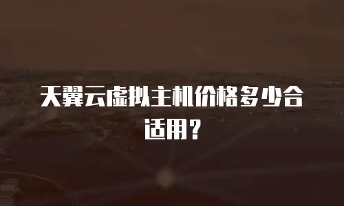 天翼云虚拟主机价格多少合适用？