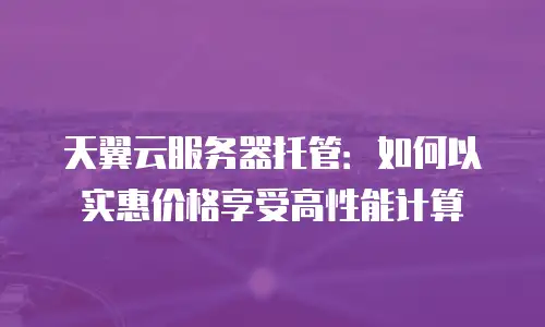 天翼云服务器托管：如何以实惠价格享受高性能计算