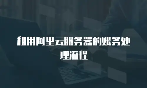 租用阿里云服务器的账务处理流程