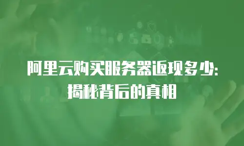 阿里云购买服务器返现多少：揭秘背后的真相