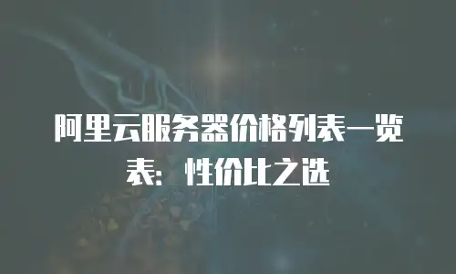 阿里云服务器价格列表一览表：性价比之选