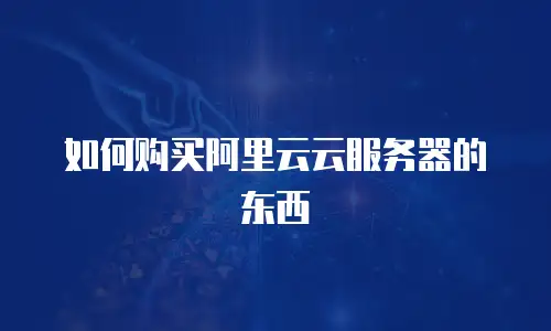 如何购买阿里云云服务器的东西