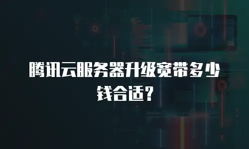 腾讯云服务器升级宽带多少钱合适？