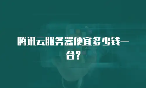 腾讯云服务器便宜多少钱一台？