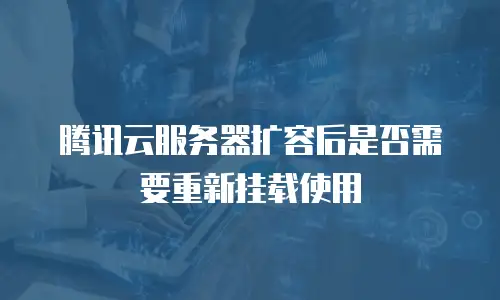 腾讯云服务器扩容后是否需要重新挂载使用