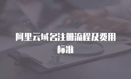 阿里云域名注册流程及费用标准