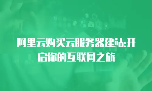 阿里云购买云服务器建站:开启你的互联网之旅