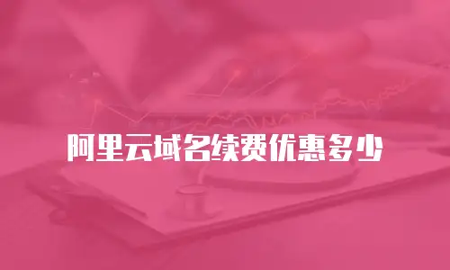 阿里云域名续费优惠多少
