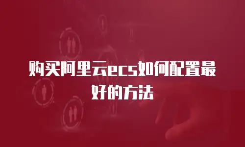 购买阿里云ecs如何配置最好的方法