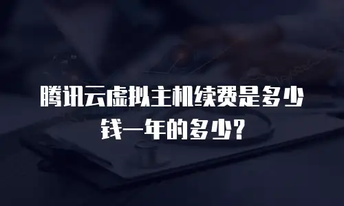 腾讯云虚拟主机续费是多少钱一年的多少？