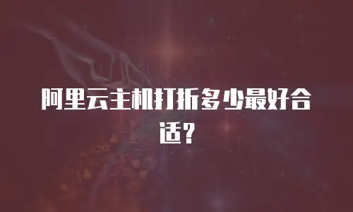 阿里云主机打折多少最好合适？