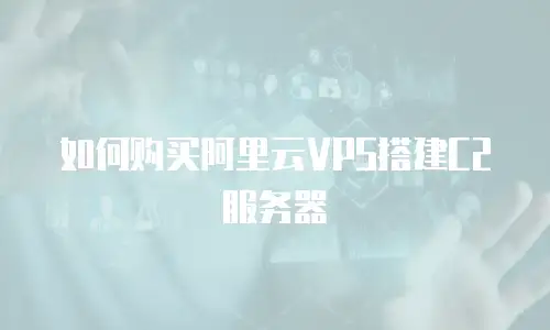 如何购买阿里云VPS搭建C2服务器
