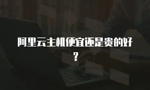 阿里云主机便宜还是贵的好？