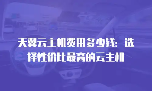 天翼云主机费用多少钱：选择性价比最高的云主机