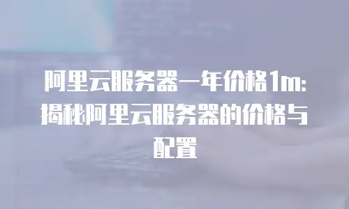 阿里云服务器一年价格1m：揭秘阿里云服务器的价格与配置