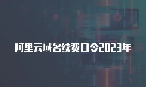 阿里云域名续费口令2023年