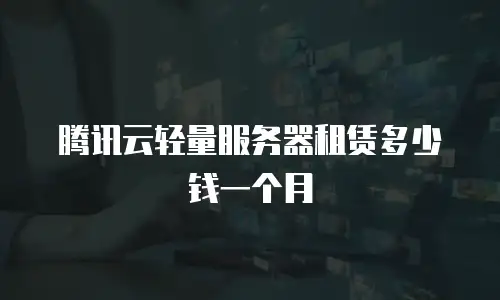 腾讯云轻量服务器租赁多少钱一个月