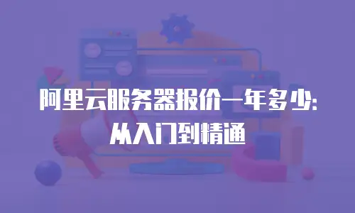 阿里云服务器报价一年多少：从入门到精通