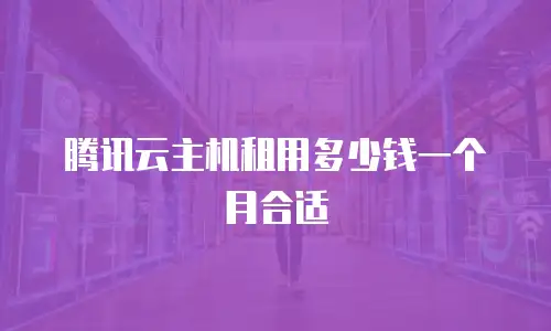 腾讯云主机租用多少钱一个月合适