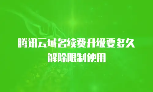 腾讯云域名续费升级要多久解除限制使用