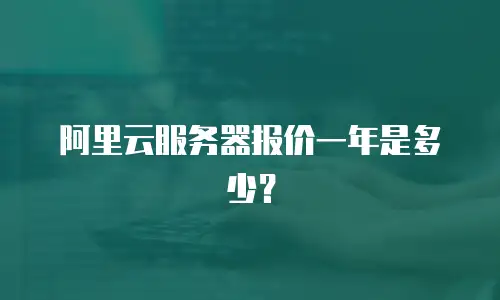 阿里云服务器报价一年是多少？
