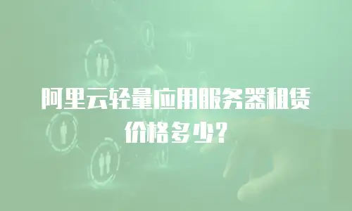 阿里云轻量应用服务器租赁价格多少？