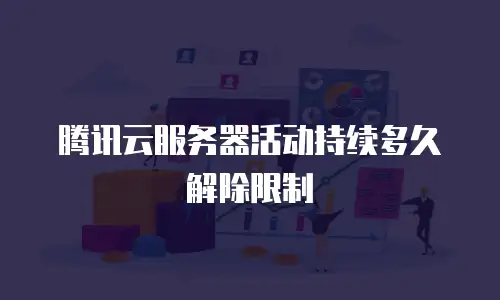 腾讯云服务器活动持续多久解除限制