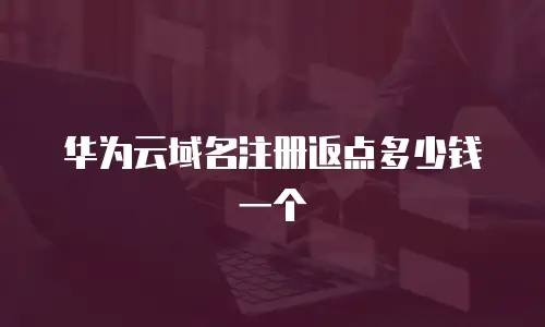 华为云域名注册返点多少钱一个