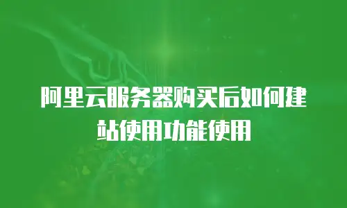 阿里云服务器购买后如何建站使用功能使用