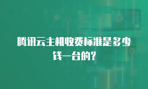 腾讯云主机收费标准是多少钱一台的？