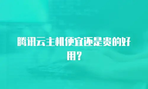 腾讯云主机便宜还是贵的好用？