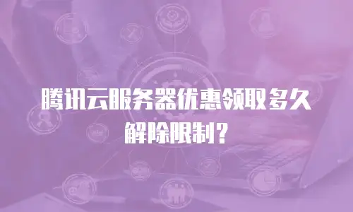 腾讯云服务器优惠领取多久解除限制？