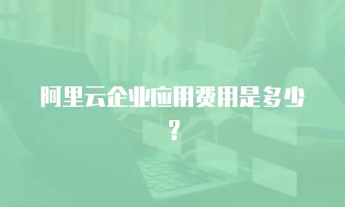 阿里云企业应用费用是多少？