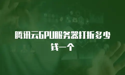 腾讯云GPU服务器打折多少钱一个